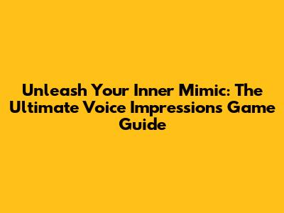 Unleash Your Inner Mimic: The Ultimate Voice Impressions Game Guide