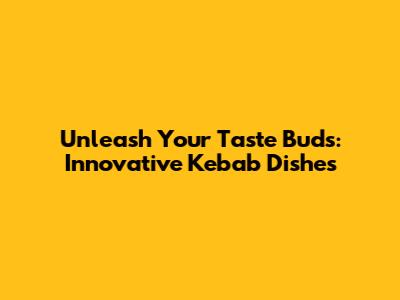 Unleash Your Taste Buds: Innovative Kebab Dishes