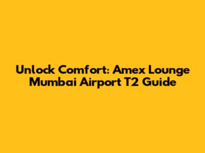 Unlock Comfort: Amex Lounge Mumbai Airport T2 Guide