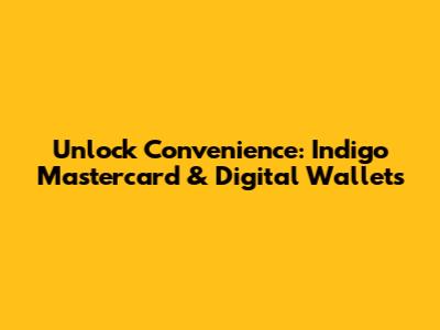 Unlock Convenience: Indigo Mastercard & Digital Wallets