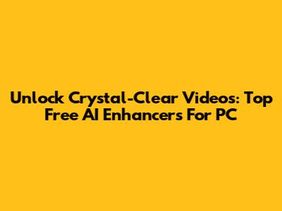 Unlock Crystal-Clear Videos: Top Free AI Enhancers For PC