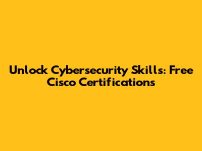 Unlock Cybersecurity Skills: Free Cisco Certifications