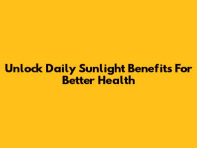 Unlock Daily Sunlight Benefits For Better Health