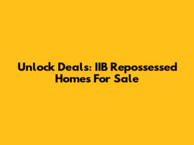 Unlock Deals: IIB Repossessed Homes For Sale