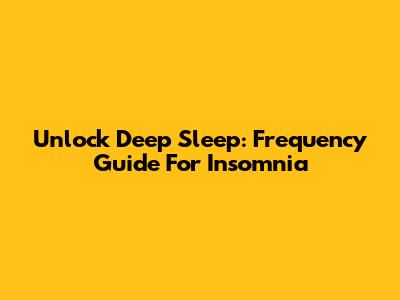 Unlock Deep Sleep: Frequency Guide For Insomnia