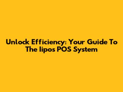Unlock Efficiency: Your Guide To The Iipos POS System
