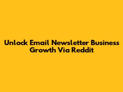 Unlock Email Newsletter Business Growth Via Reddit