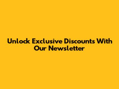 Unlock Exclusive Discounts With Our Newsletter
