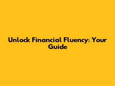 Unlock Financial Fluency: Your Guide