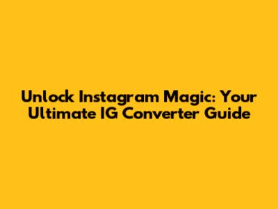 Unlock Instagram Magic: Your Ultimate IG Converter Guide