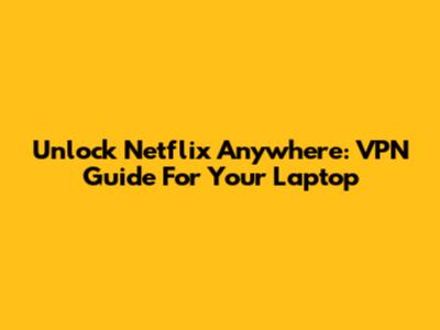 Unlock Netflix Anywhere: VPN Guide For Your Laptop