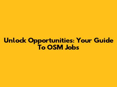 Unlock Opportunities: Your Guide To OSM Jobs