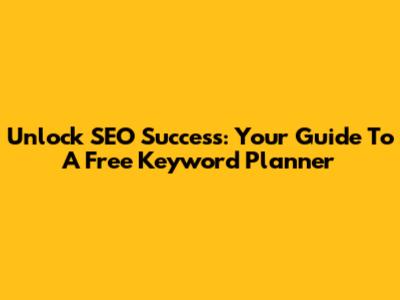 Unlock SEO Success: Your Guide To A Free Keyword Planner