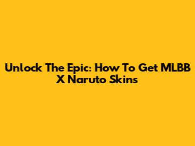 Unlock The Epic: How To Get MLBB X Naruto Skins