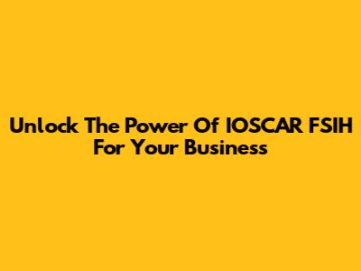 Unlock The Power Of IOSCAR FSIH For Your Business