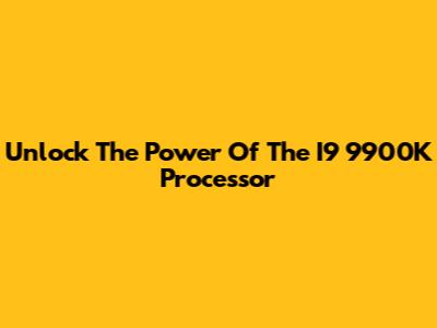 Unlock The Power Of The I9 9900K Processor
