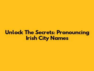 Unlock The Secrets: Pronouncing Irish City Names