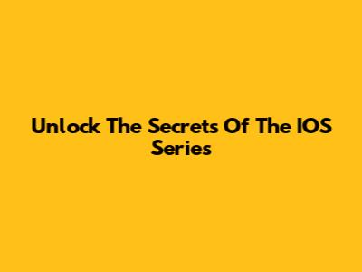 Unlock The Secrets Of The IOS Series