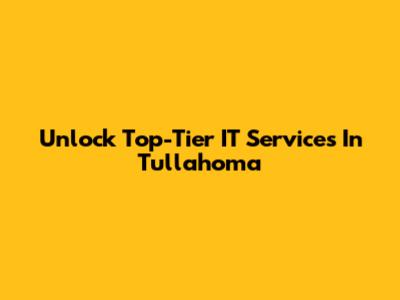 Unlock Top-Tier IT Services In Tullahoma