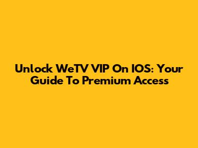 Unlock WeTV VIP On IOS: Your Guide To Premium Access