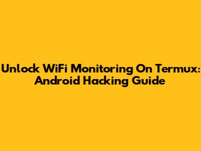 Unlock WiFi Monitoring On Termux: Android Hacking Guide