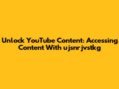Unlock YouTube Content: Accessing Content With 'ujsnrjvstkg'