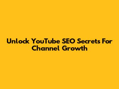 Unlock YouTube SEO Secrets For Channel Growth