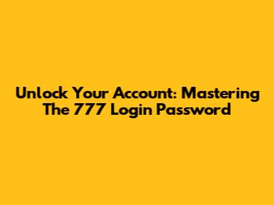 Unlock Your Account: Mastering The '777' Login Password