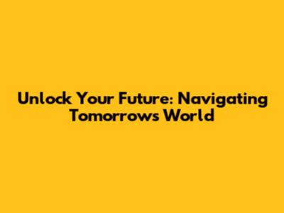 Unlock Your Future: Navigating Tomorrow's World