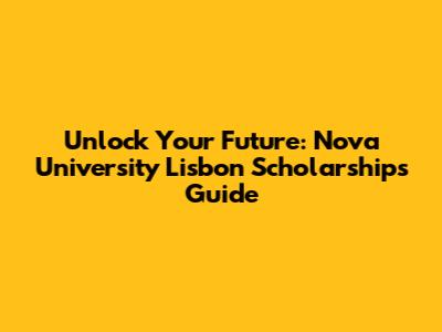 Unlock Your Future: Nova University Lisbon Scholarships Guide