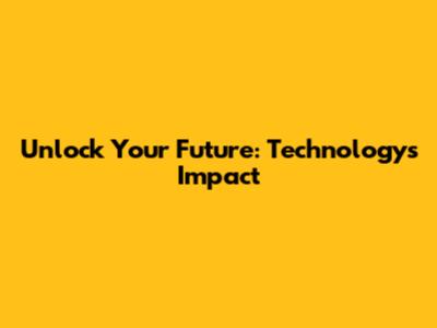 Unlock Your Future: Technology's Impact