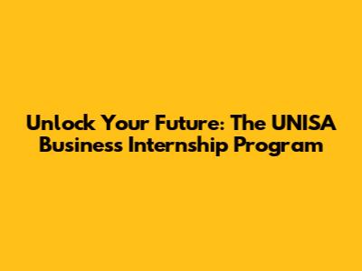 Unlock Your Future: The UNISA Business Internship Program