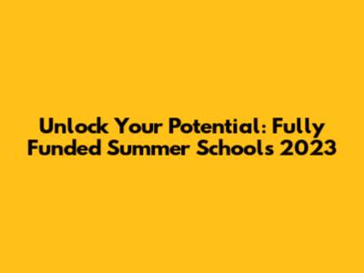 Unlock Your Potential: Fully Funded Summer Schools 2023