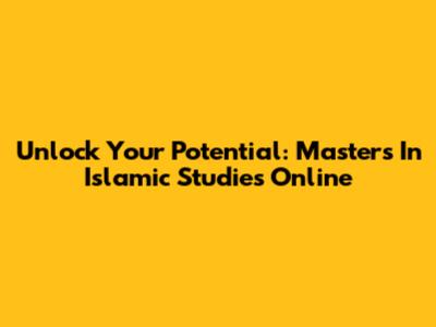 Unlock Your Potential: Masters In Islamic Studies Online