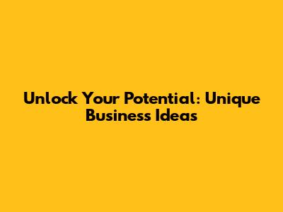 Unlock Your Potential: Unique Business Ideas