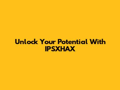 Unlock Your Potential With IPSXHAX