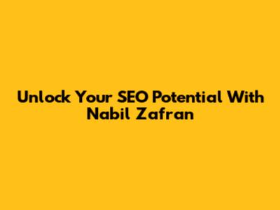 Unlock Your SEO Potential With Nabil Zafran