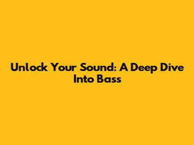 Unlock Your Sound: A Deep Dive Into Bass