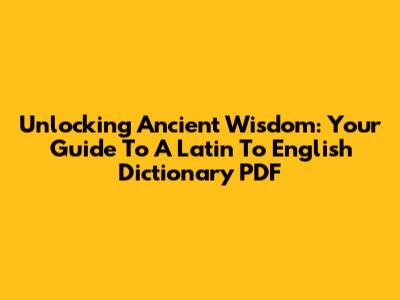 Unlocking Ancient Wisdom: Your Guide To A Latin To English Dictionary PDF