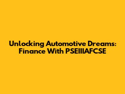 Unlocking Automotive Dreams: Finance With PSEIIIAFCSE
