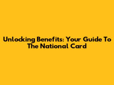 Unlocking Benefits: Your Guide To The National Card