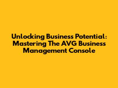 Unlocking Business Potential: Mastering The AVG Business Management Console