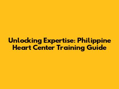 Unlocking Expertise: Philippine Heart Center Training Guide