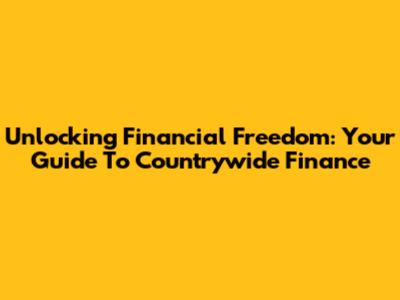 Unlocking Financial Freedom: Your Guide To Countrywide Finance