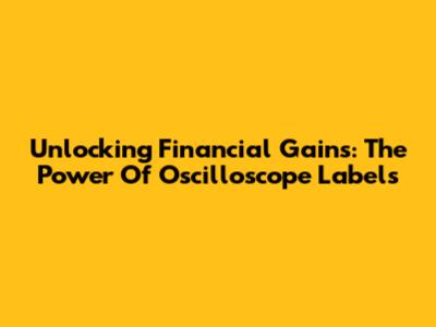 Unlocking Financial Gains: The Power Of Oscilloscope Labels