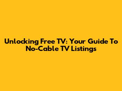 Unlocking Free TV: Your Guide To No-Cable TV Listings
