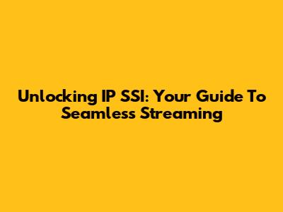 Unlocking IP SSI: Your Guide To Seamless Streaming