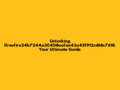 Unlocking Ifreefire24b7244a30408eafae43a45f912cd68c7618: Your Ultimate Guide