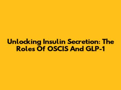 Unlocking Insulin Secretion: The Roles Of OSCIS And GLP-1