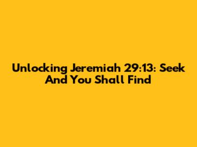 Unlocking Jeremiah 29:13: Seek And You Shall Find